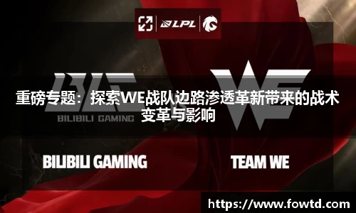 重磅专题：探索WE战队边路渗透革新带来的战术变革与影响