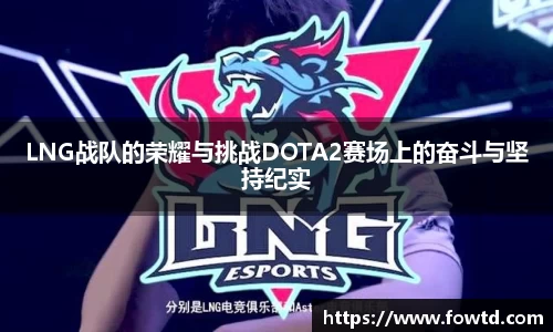 LNG战队的荣耀与挑战DOTA2赛场上的奋斗与坚持纪实