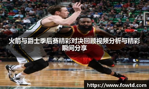 火箭与爵士季后赛精彩对决回顾视频分析与精彩瞬间分享
