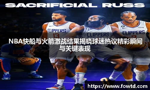 NBA快船与火箭激战结果揭晓球迷热议精彩瞬间与关键表现