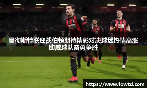 曼彻斯特联迎战伯顿期待精彩对决球迷热情高涨助威球队奋勇争胜