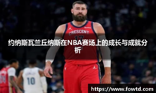 约纳斯瓦兰丘纳斯在NBA赛场上的成长与成就分析