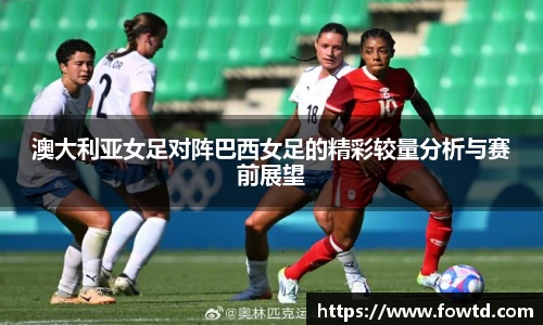 澳大利亚女足对阵巴西女足的精彩较量分析与赛前展望