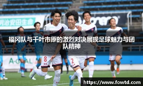 福冈队与千叶市原的激烈对决展现足球魅力与团队精神