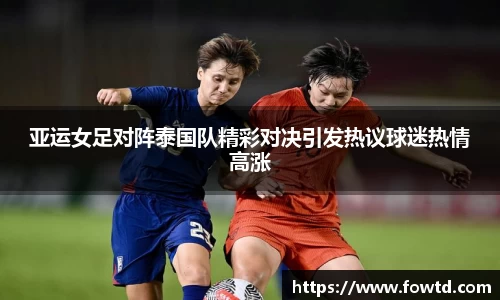 亚运女足对阵泰国队精彩对决引发热议球迷热情高涨