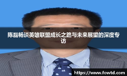 陈磊畅谈英雄联盟成长之路与未来展望的深度专访